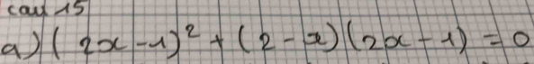 cau 15 
a) (2x-1)^2+(2-x)(2x-1)=0