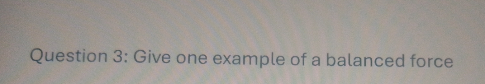 Give one example of a balanced force