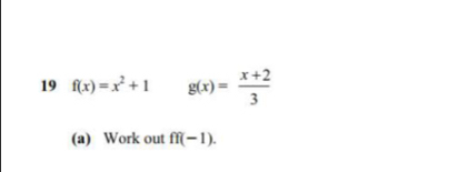 19 f(x)=x^2+1 g(x)= (x+2)/3 
(a) Work out ff(-1).