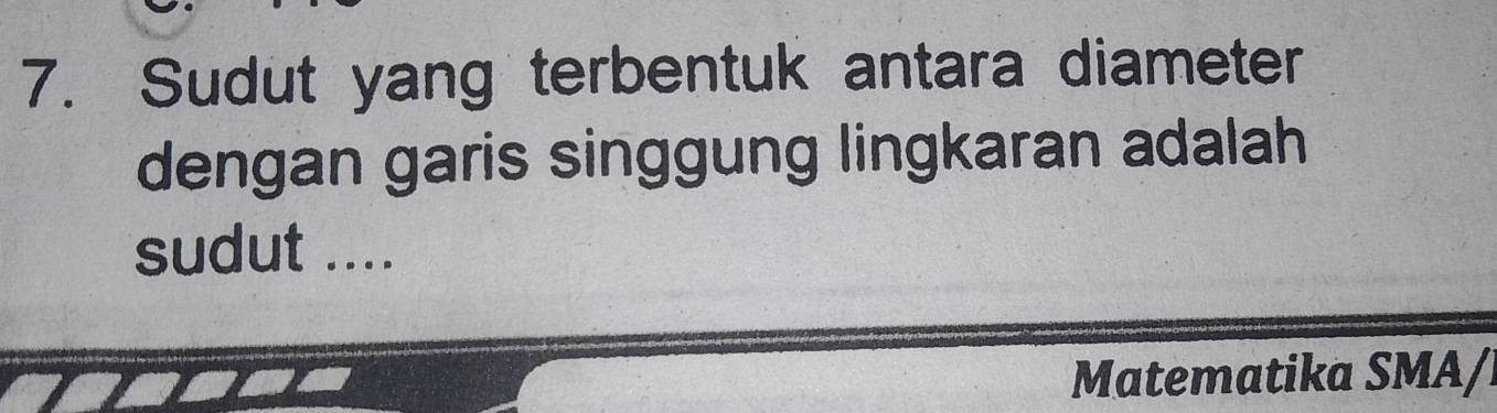 Sudut yang terbentuk antara diameter 
dengan garis singgung lingkaran adalah 
sudut .... 
Matematika SMA/