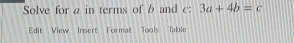 Solve for a in terms of b and c : 3a+4b=c
Edit View Insert Format Tools Table