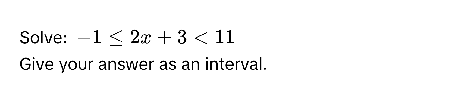 Solve: $-1 ≤ 2x + 3 < 11$
Give your answer as an interval.