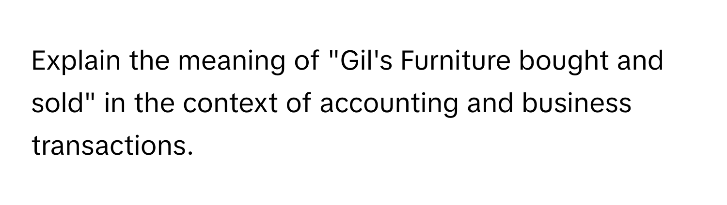 Explain the meaning of "Gil's Furniture bought and sold" in the context of accounting and business transactions.