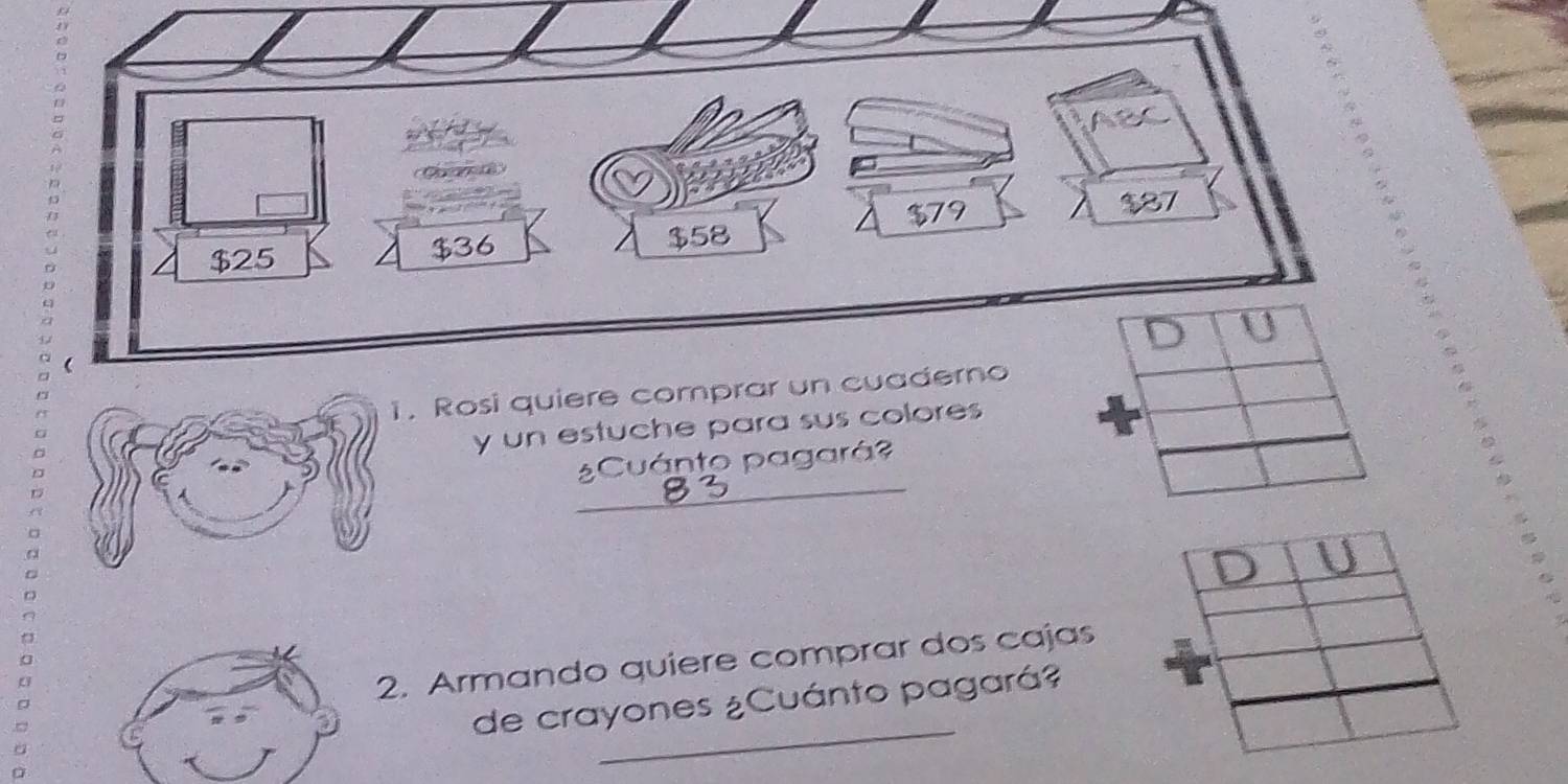 Rosi quiere comprar un cuaderno 
y un estuche para sus colores 
Cuánto pagará? 
2. Armando quiere comprar dos cajas 
_ 
de crayones ¿Cuánto pagará?