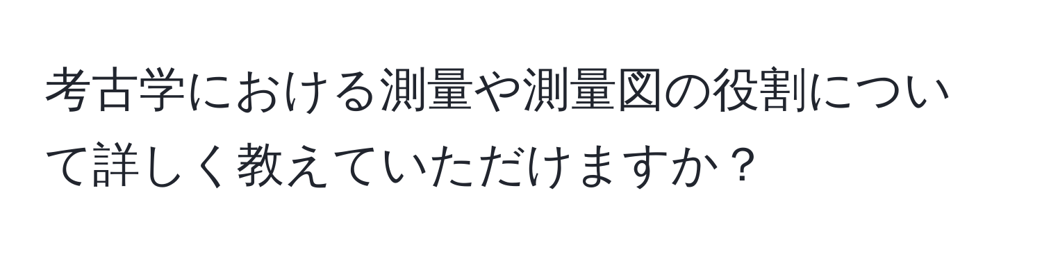 考古学における測量や測量図の役割について詳しく教えていただけますか？