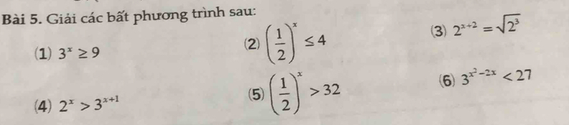 Giải các bất phương trình sau: 
(1) 3^x≥ 9
(2) ( 1/2 )^x≤ 4
3) 2^(x+2)=sqrt(2^3)
(4) 2^x>3^(x+1) (5) ( 1/2 )^x>32
(6) 3^(x^2)-2x<27</tex>