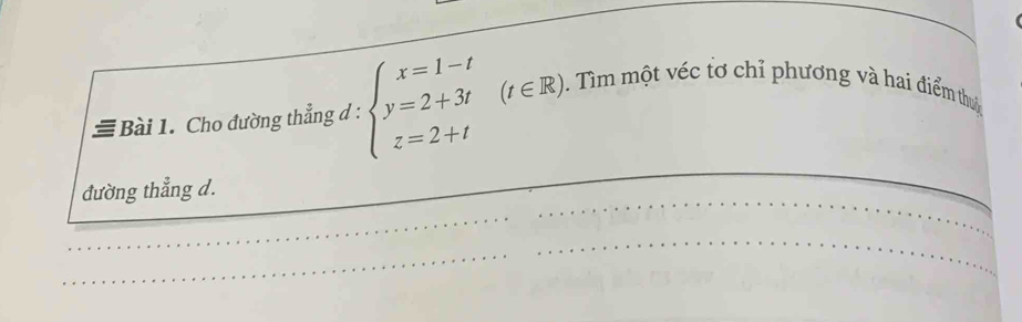 = Bài 1. Cho đường thẳng đ : beginarrayl x=1-t y=2+3t z=2+tendarray. (t∈ R, . Tìm một véc tơ chỉ phương và hai điểm thuy 
đường thẳng d.