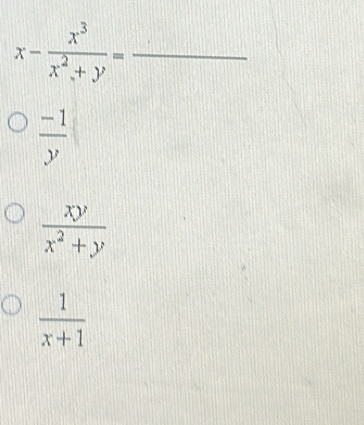 x- x^3/x^2+y = _
 (-1)/y 
 xy/x^2+y 
 1/x+1 