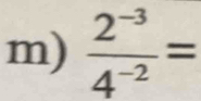  (2^(-3))/4^(-2) =