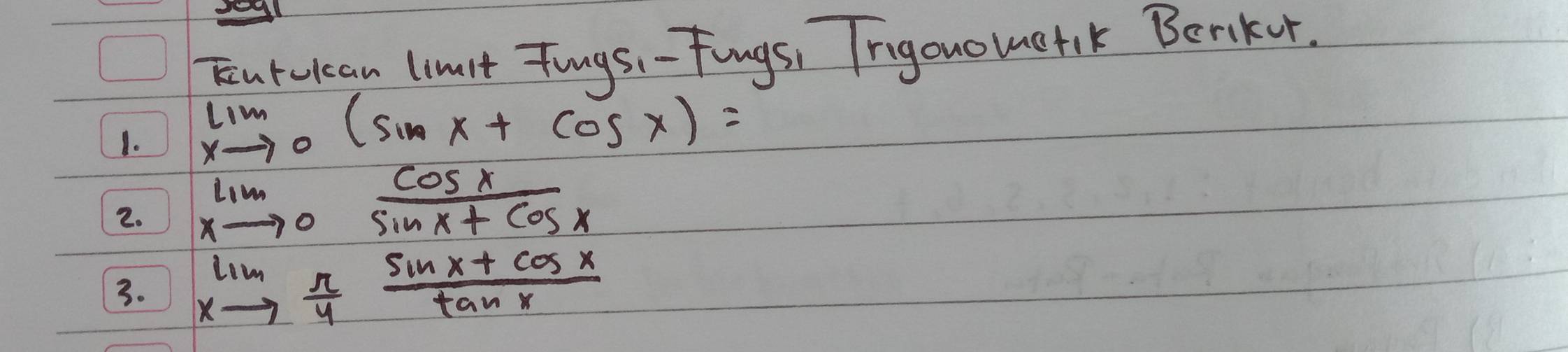 Tntuican limst Tingsi- Fings, Trigouometik Berikor.
1. lim _xto 0(sin x+cos x)=
2. limlimits _xto 0 cos x/sin x+cos x 
3. limlimits _xto  π /4  (sin x+cos x)/tan x 