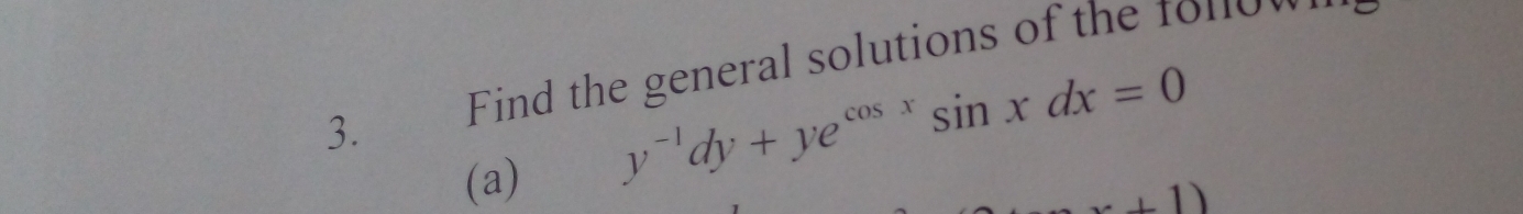 Find the general solutions of the ronow 
(a)
y^(-1)dy+ye^(cos x)sin xdx=0
1)