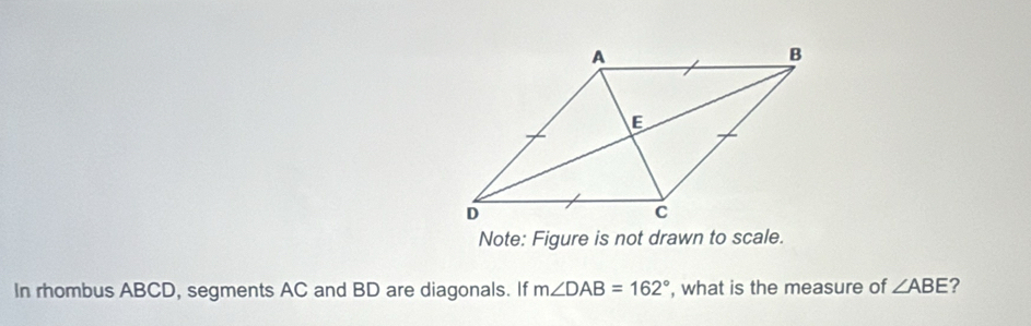 Note: Figure is not drawn to scale. 
In rhombus ABCD, segments AC and BD are diagonals. If m∠ DAB=162° , what is the measure of ∠ ABE ?