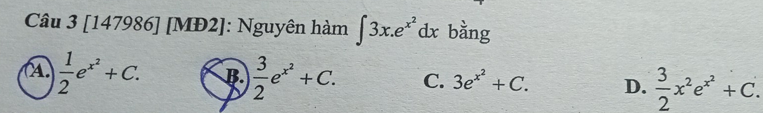 [147986] [MĐ2]: Nguyên hàm ∈t 3x.e^(x^2)dx bằng
A.  1/2 e^(x^2)+C. B.  3/2 e^(x^2)+C.
C. 3e^(x^2)+C.
D.  3/2 x^2e^(x^2)+C.