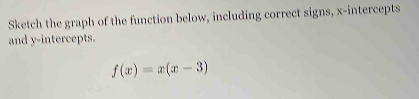 Sketch the graph of the function below, including correct signs, x-intercepts 
and y-intercepts.
f(x)=x(x-3)