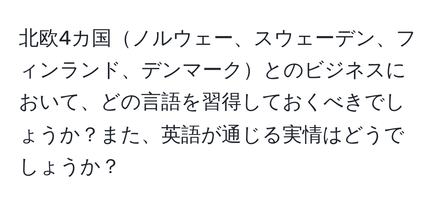 北欧4カ国ノルウェー、スウェーデン、フィンランド、デンマークとのビジネスにおいて、どの言語を習得しておくべきでしょうか？また、英語が通じる実情はどうでしょうか？