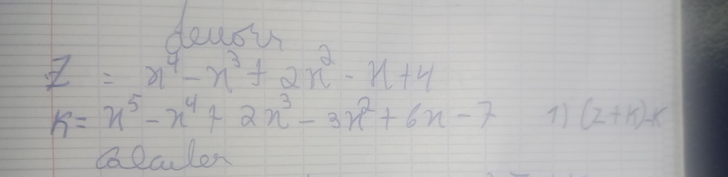 z=x^4-x^3+2x^2-x+4
k=x^5-x^4+2x^3-3x^2+6x-7
(z+k)-k
QQculon