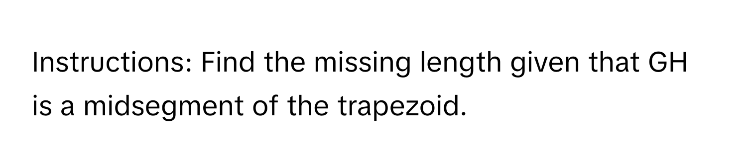 Instructions: Find the missing length given that GH is a midsegment of the trapezoid.