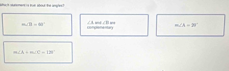 Which statement is true about the angles?
m∠ B=60°
∠ A and ∠ B are
m∠ A=20°
complementary
m∠ A+m∠ C=120°