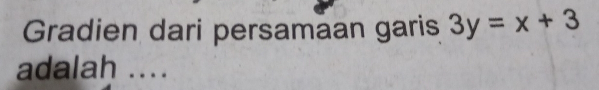 Gradien dari persamaan garis 3y=x+3
adalah ....