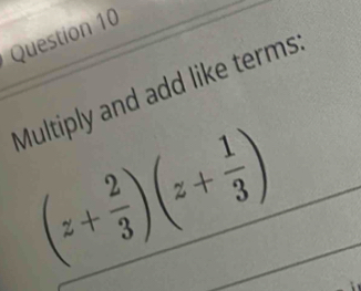 Multiply and add like terms
(z+ 2/3 )(z+ 1/3 )