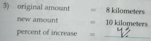 original amount =8 kilom eters
new amount
=10 ki ometers
percent of increase = 
_