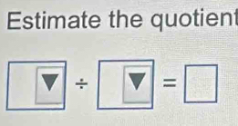 Estimate the quotient 
÷ =□