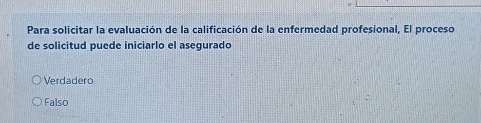 Para solicitar la evaluación de la calificación de la enfermedad profesional, El proceso
de solicitud puede iniciarlo el asegurado
Verdadero
Falso