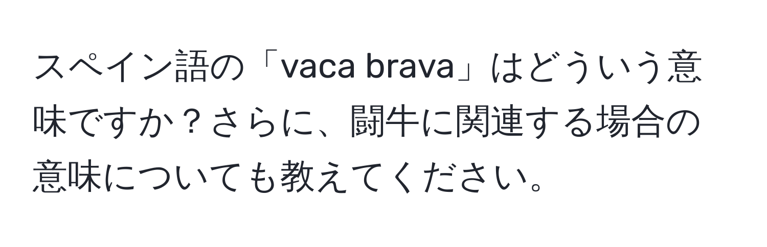 スペイン語の「vaca brava」はどういう意味ですか？さらに、闘牛に関連する場合の意味についても教えてください。