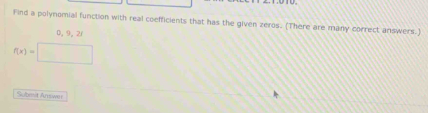 Find a polynomial function with real coefficients that has the given zeros. (There are many correct answers.)
0, 9, 2 /
f(x)=□
Submit Answer