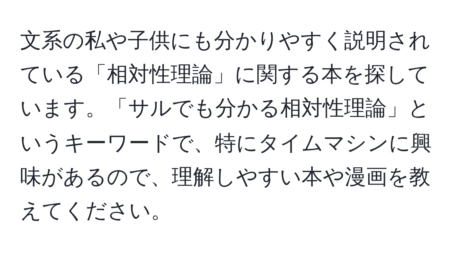 文系の私や子供にも分かりやすく説明されている「相対性理論」に関する本を探しています。「サルでも分かる相対性理論」というキーワードで、特にタイムマシンに興味があるので、理解しやすい本や漫画を教えてください。