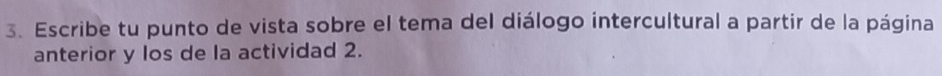 Escribe tu punto de vista sobre el tema del diálogo intercultural a partir de la página 
anterior y los de la actividad 2.