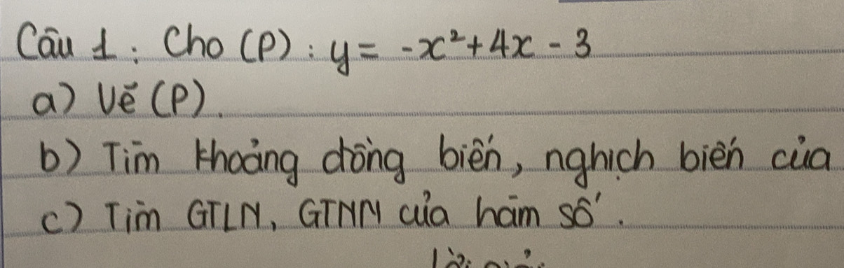 Cau 1: Cho(p) : y=-x^2+4x-3
a) ve ( P) 
b) Tim khoàng dong bièn, nghich bièn càa 
() Tim GTLN, GIHN cua ham 56".