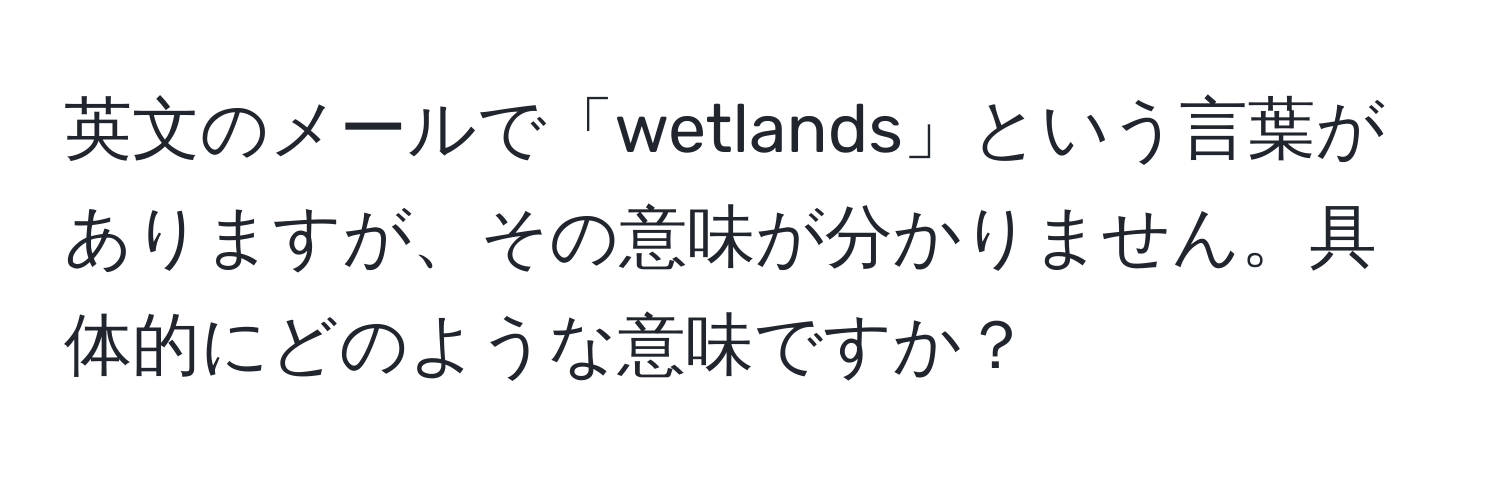 英文のメールで「wetlands」という言葉がありますが、その意味が分かりません。具体的にどのような意味ですか？