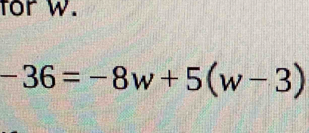 for w.
-36=-8w+5(w-3)