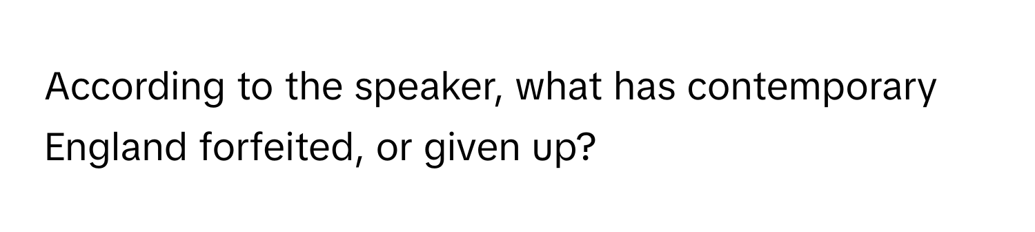 According to the speaker, what has contemporary England forfeited, or given up?