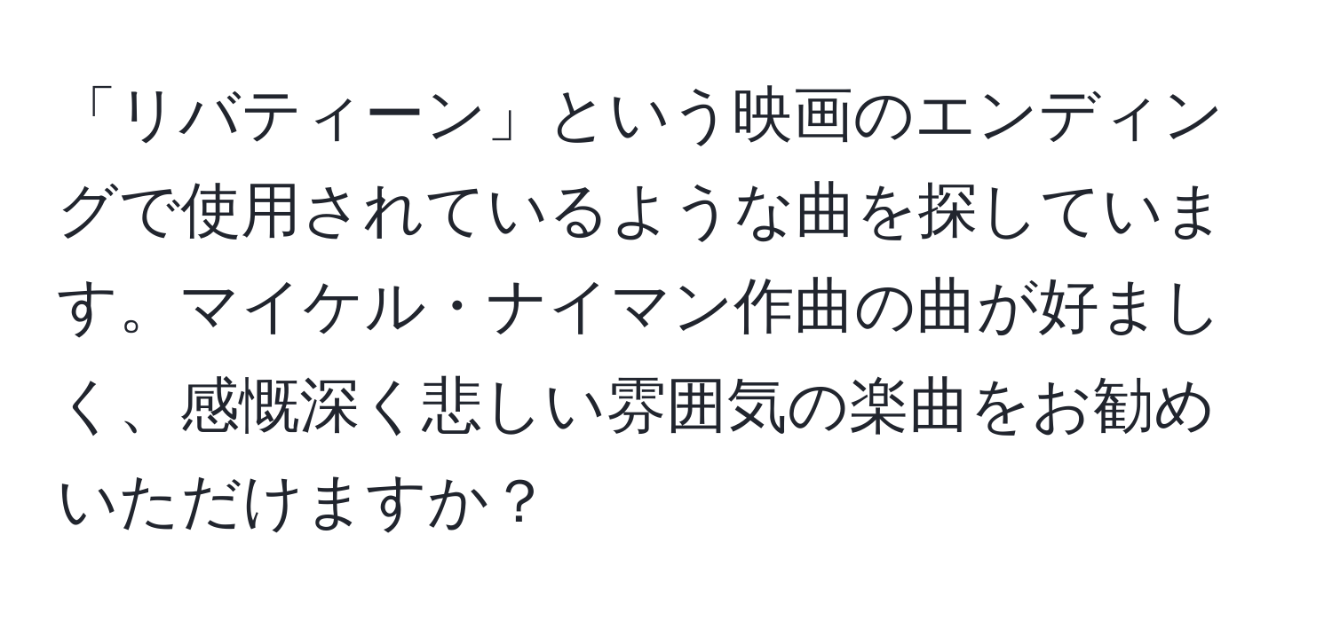 「リバティーン」という映画のエンディングで使用されているような曲を探しています。マイケル・ナイマン作曲の曲が好ましく、感慨深く悲しい雰囲気の楽曲をお勧めいただけますか？