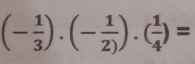 (- 1/3 ).(- 1/2) ).( 1/4 )=