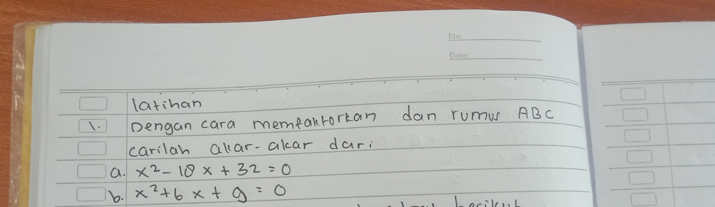 latihan 
1 Doengan cara memfaklorkan dan rumus ABC
carilah alar-akar dar; 
a. x^2-18x+32=0
b. x^2+6x+9=0