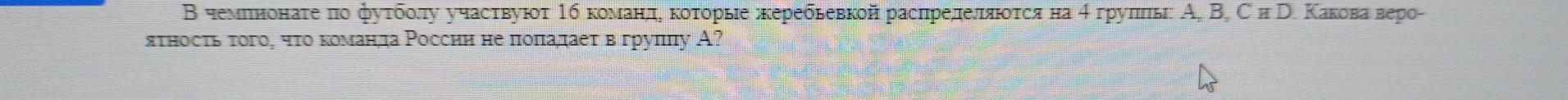 Β чемπенонаτе πо фуτбδοлу учасτвуюοτ 1б комίαаенηдαίακοτοрые κκеребьевкой расπределяίοτся на αгруπίπь А _2BD Kaкoba вepo- 
ятносτь τого, чτо команда России не поπадает в груππу А?