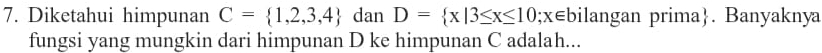 Diketahui himpunan C= 1,2,3,4 dan D= x|3≤ x≤ 10;x∈ b bilangan prima. Banyaknya 
fungsi yang mungkin dari himpunan D ke himpunan C adalah...