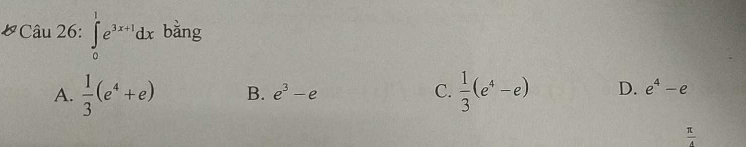 ∈tlimits _0^(1e^3x+1)dx bằng
A.  1/3 (e^4+e)  1/3 (e^4-e)
B. e^3-e C. D. e^4-e
 π /4 