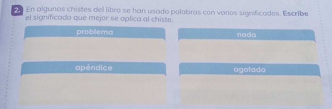 En algunos chistes del libro se han usado palabras con varios significados. Escribe
el significado que mejor se aplica al chiste.
problema nada
apéndice agotado