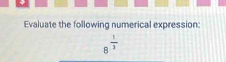 Evaluate the following numerical expression:
8^(frac 1)3