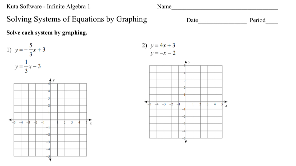 Kuta Software - Infinite Algebra 1 Name_ 
Solving Systems of Equations by Graphing Date_ Period_ 
Solve each system by graphing. 
1) y=- 5/3 x+3
2) y=4x+3
y=-x-2
y= 1/3 x-3