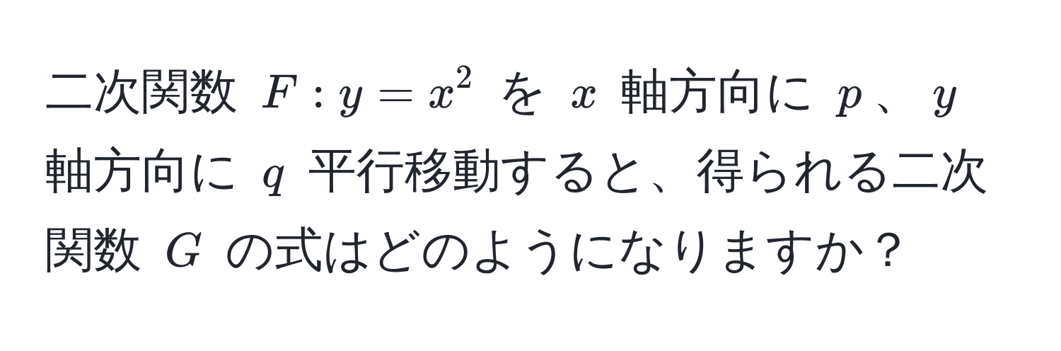 二次関数 $F: y = x^2$ を $x$ 軸方向に $p$、$y$ 軸方向に $q$ 平行移動すると、得られる二次関数 $G$ の式はどのようになりますか？