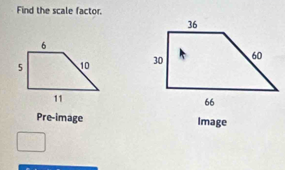 Find the scale factor. 
Pre-image Image