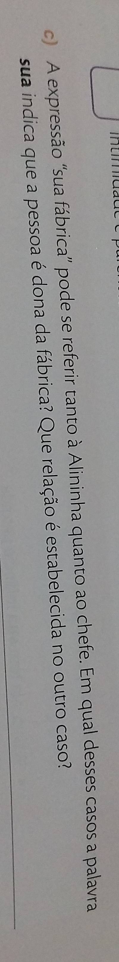 A expressão 'sua fábrica” pode se referir tanto à Alininha quanto ao chefe. Em qual desses casos a palavra 
sua indica que a pessoa é dona da fábrica? Que relação é estabelecida no outro caso?