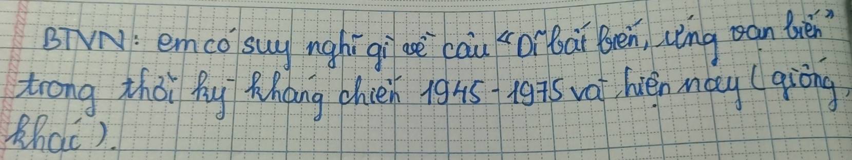 BTVN: emco suy nghi qi ae cai or bat Ben, uèng an bhé 
trong zhōi fy Rhàng chièn 1945 19 75 vat hién many (qiōng 
Bhat).