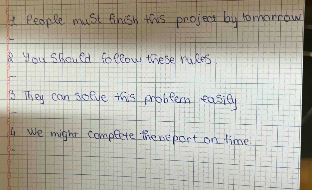 People must finish this project by tomorrow 
8 you should follow these rules 
3. They can sceve this problem easiey 
4 We might complete the neport on time