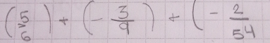 (beginarrayr 5 6endarray )+(- 3/9 )+(- 2/54 